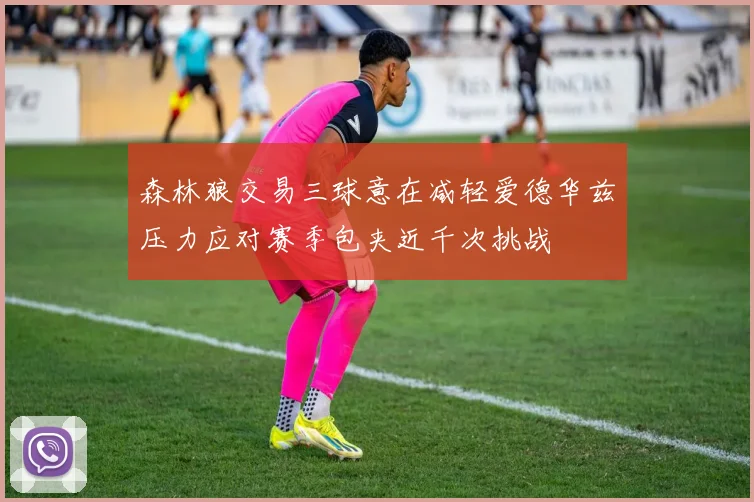 森林狼交易三球意在减轻爱德华兹压力应对赛季包夹近千次挑战