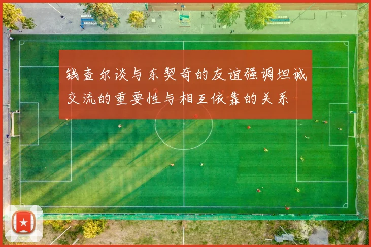 钱查尔谈与东契奇的友谊强调坦诚交流的重要性与相互依靠的关系