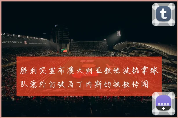胜利突宣布澳大利亚教练波执掌球队意外打破马丁内斯的执教传闻
