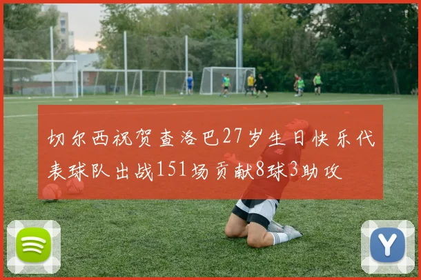 切尔西祝贺查洛巴27岁生日快乐代表球队出战151场贡献8球3助攻