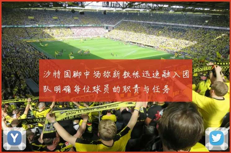 沙特国脚中场称新教练迅速融入团队明确每位球员的职责与任务