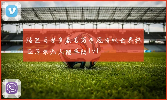 格里马尔多豪言若夺冠将纹世界杯亚马尔无人能单防1v1