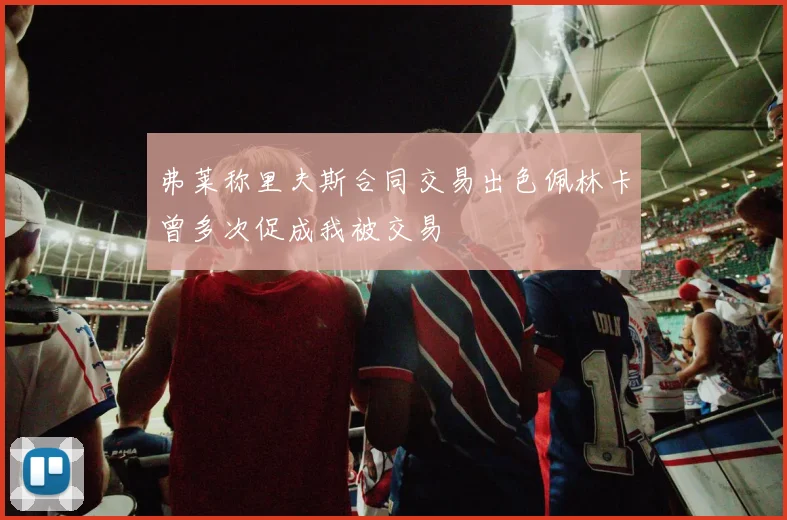 弗莱称里夫斯合同交易出色佩林卡曾多次促成我被交易
