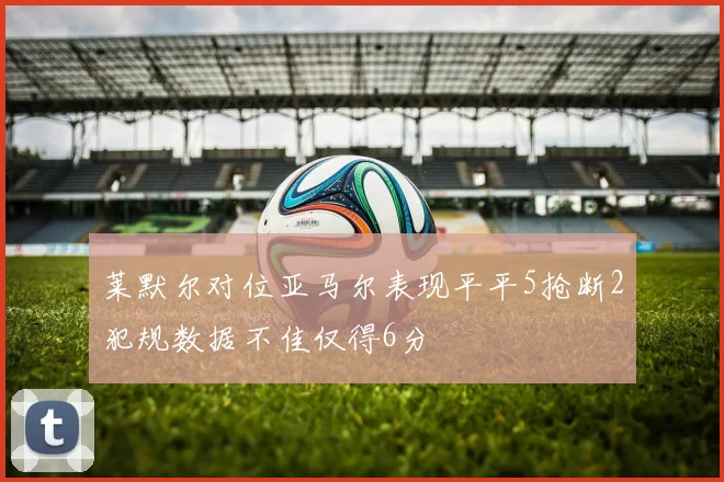 莱默尔对位亚马尔表现平平5抢断2犯规数据不佳仅得6分