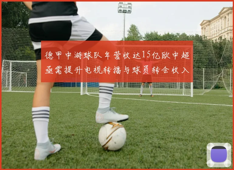 德甲中游球队年营收达15亿欧中超亟需提升电视转播与球员转会收入