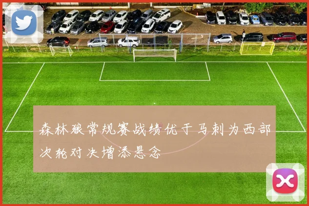 森林狼常规赛战绩优于马刺为西部次轮对决增添悬念