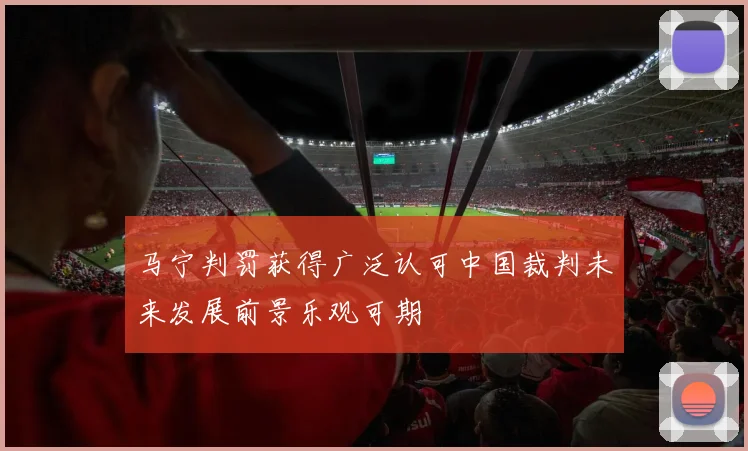 马宁判罚获得广泛认可中国裁判未来发展前景乐观可期