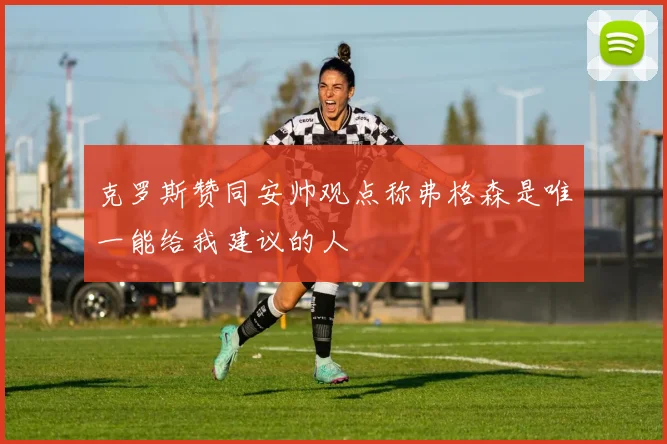 克罗斯赞同安帅观点称弗格森是唯一能给我建议的人
